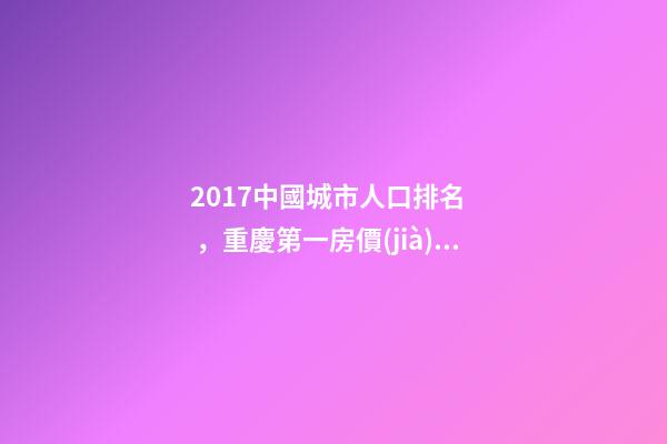 2017中國城市人口排名，重慶第一房價(jià)卻非常低